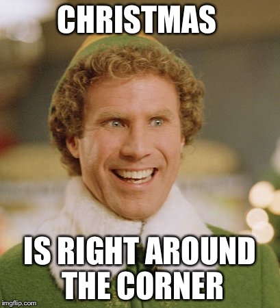 Buddy The Elf | CHRISTMAS IS RIGHT AROUND THE CORNER | image tagged in memes,buddy the elf | made w/ Imgflip meme maker