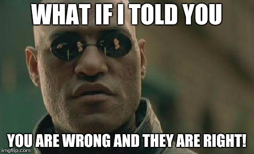Matrix Morpheus Meme | WHAT IF I TOLD YOU YOU ARE WRONG AND THEY ARE RIGHT! | image tagged in memes,matrix morpheus | made w/ Imgflip meme maker