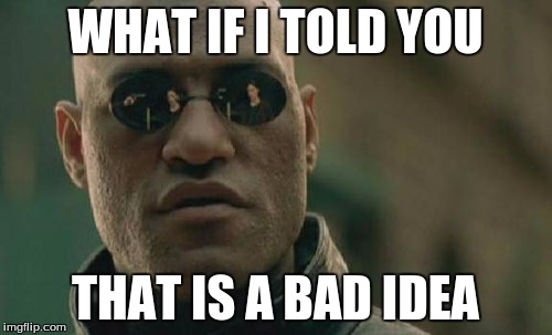 Matrix Morpheus Meme | WHAT IF I TOLD YOU THAT IS A BAD IDEA | image tagged in memes,matrix morpheus | made w/ Imgflip meme maker