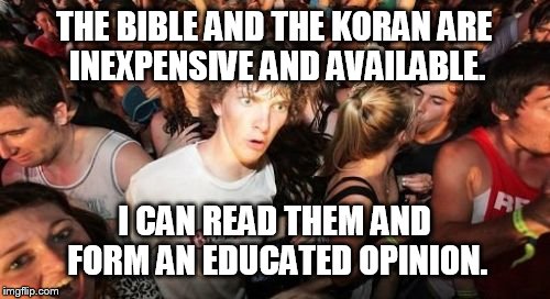 Join the reading rainbow  | THE BIBLE AND THE KORAN ARE INEXPENSIVE AND AVAILABLE. I CAN READ THEM AND FORM AN EDUCATED OPINION. | image tagged in memes,sudden clarity clarence,funny,reading | made w/ Imgflip meme maker