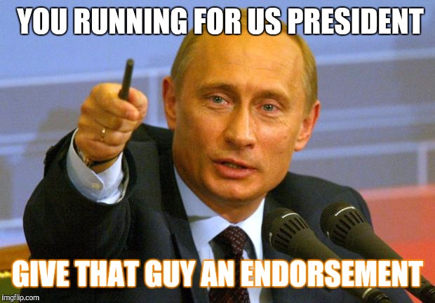 Good Guy Putin | YOU RUNNING FOR US PRESIDENT GIVE THAT GUY AN ENDORSEMENT | image tagged in memes,good guy putin | made w/ Imgflip meme maker