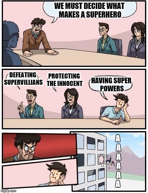 Boardroom Meeting Suggestion Meme | WE MUST DECIDE WHAT MAKES A SUPERHERO DEFEATING SUPERVILLIANS PROTECTING THE INNOCENT HAVING SUPER POWERS A A A A A A | image tagged in memes,boardroom meeting suggestion | made w/ Imgflip meme maker