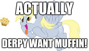 derpy want muffin | ACTUALLY DERPY WANT MUFFIN! | image tagged in derpy want muffin | made w/ Imgflip meme maker