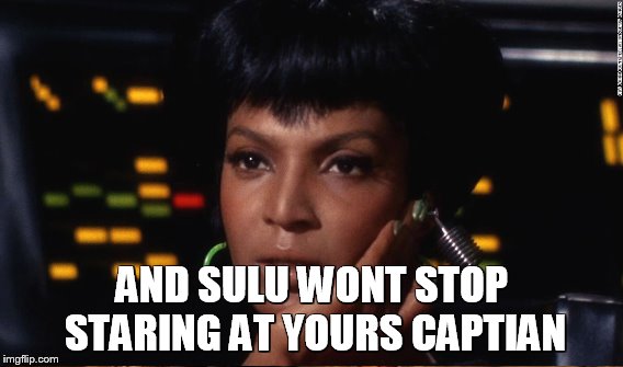 AND SULU WONT STOP STARING AT YOURS CAPTIAN | made w/ Imgflip meme maker
