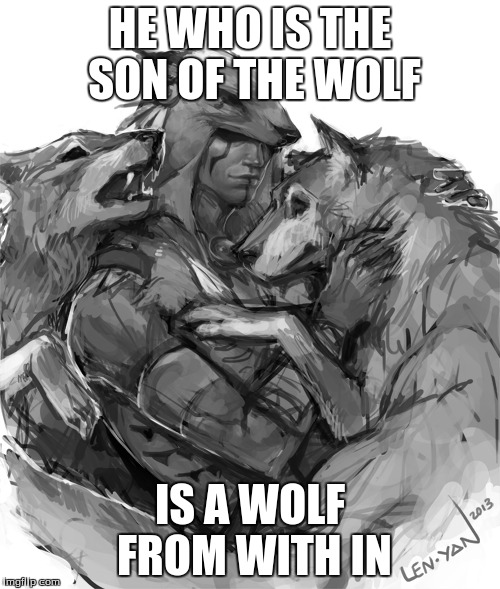 HE WHO IS THE SON OF THE WOLF IS A WOLF FROM WITH IN | image tagged in wolf | made w/ Imgflip meme maker