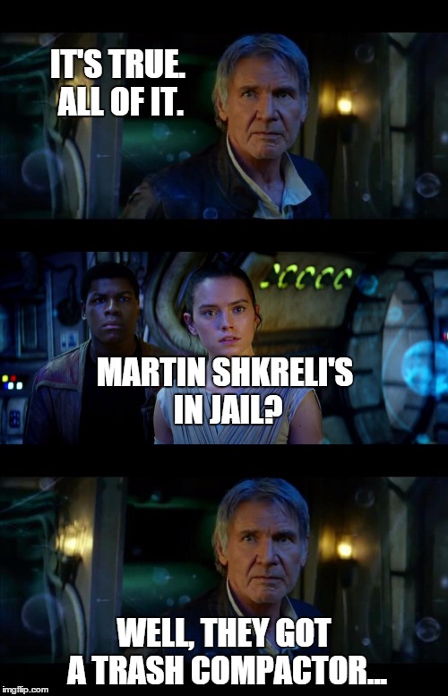It's True All of It Han Solo | IT'S TRUE. ALL OF IT. WELL, THEY GOT A TRASH COMPACTOR... MARTIN SHKRELI'S IN JAIL? | image tagged in memes,it's true all of it han solo | made w/ Imgflip meme maker