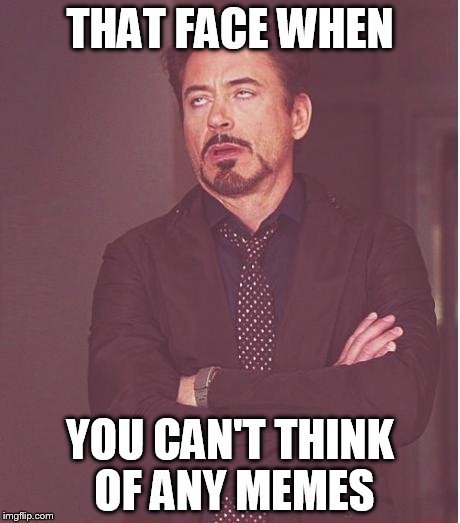 Face You Make Robert Downey Jr | THAT FACE WHEN YOU CAN'T THINK OF ANY MEMES | image tagged in memes,face you make robert downey jr | made w/ Imgflip meme maker