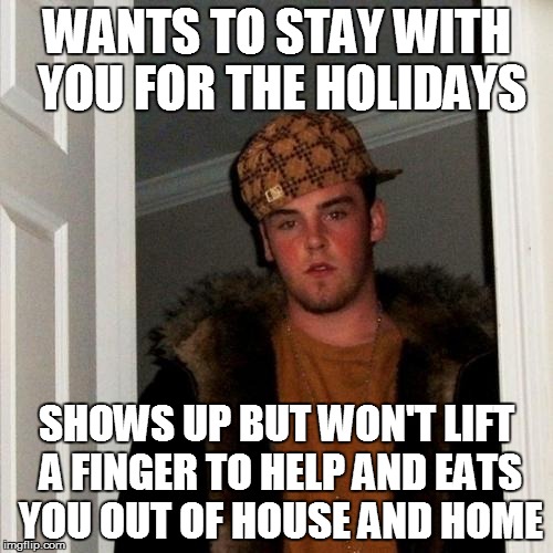 Scumbag Steve Meme | WANTS TO STAY WITH YOU FOR THE HOLIDAYS SHOWS UP BUT WON'T LIFT A FINGER TO HELP AND EATS YOU OUT OF HOUSE AND HOME | image tagged in memes,scumbag steve | made w/ Imgflip meme maker