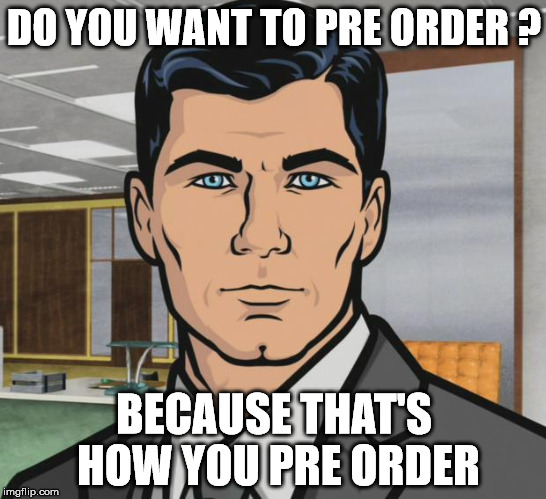 Archer | DO YOU WANT TO PRE ORDER ? BECAUSE THAT'S HOW YOU PRE ORDER | image tagged in memes,archer | made w/ Imgflip meme maker