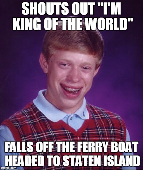 Bad Luck Brian Meme | SHOUTS OUT "I'M KING OF THE WORLD" FALLS OFF THE FERRY BOAT HEADED TO STATEN ISLAND | image tagged in memes,bad luck brian | made w/ Imgflip meme maker