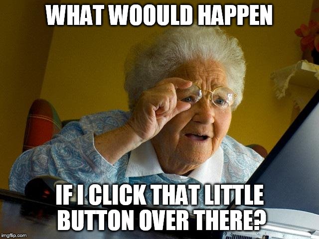 Grandma Finds The Internet Meme | WHAT WOOULD HAPPEN IF I CLICK THAT LITTLE BUTTON OVER THERE? | image tagged in memes,grandma finds the internet | made w/ Imgflip meme maker