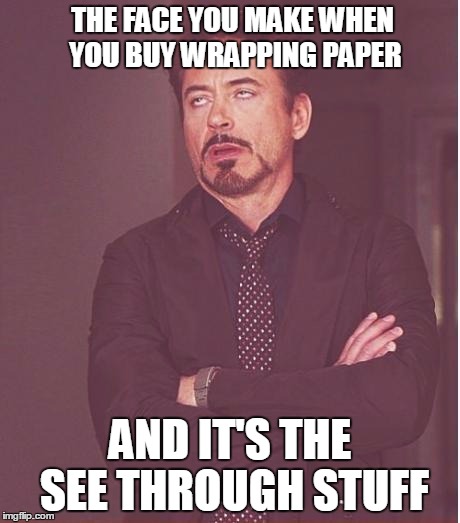 Face You Make Robert Downey Jr | THE FACE YOU MAKE WHEN YOU BUY WRAPPING PAPER AND IT'S THE SEE THROUGH STUFF | image tagged in memes,face you make robert downey jr | made w/ Imgflip meme maker