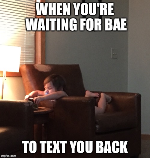 Baby girl | WHEN YOU'RE WAITING FOR BAE TO TEXT YOU BACK | image tagged in bae,baby girl | made w/ Imgflip meme maker