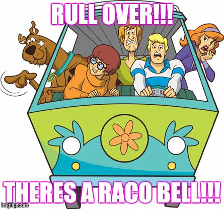 ....for when you got a cousin who would trade his blood for taco bell...
 | RULL OVER!!! THERES A RACO BELL!!! | image tagged in memes,scooby doo | made w/ Imgflip meme maker