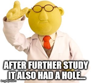AFTER FURTHER STUDY IT ALSO HAD A HOLE... | made w/ Imgflip meme maker