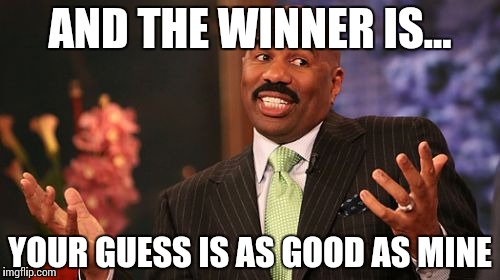 i dunno | AND THE WINNER IS... YOUR GUESS IS AS GOOD AS MINE | image tagged in memes,steve harvey | made w/ Imgflip meme maker