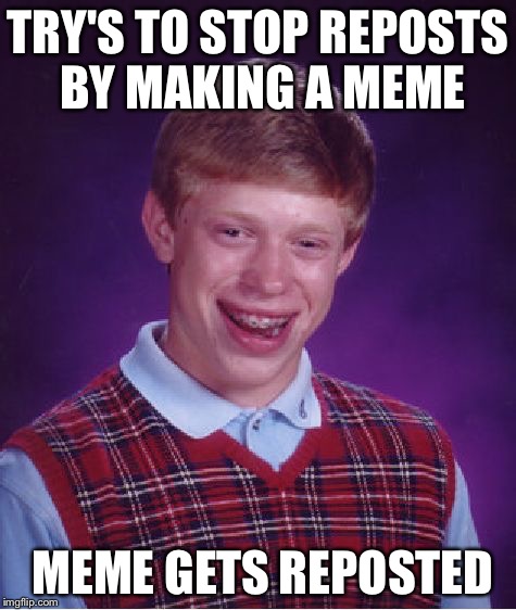 Bad Luck Brian Meme | TRY'S TO STOP REPOSTS BY MAKING A MEME MEME GETS REPOSTED | image tagged in memes,bad luck brian | made w/ Imgflip meme maker