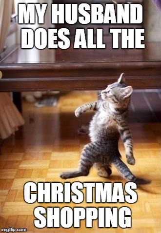 Cool Cat Stroll | MY HUSBAND DOES ALL THE CHRISTMAS SHOPPING | image tagged in memes,cool cat stroll | made w/ Imgflip meme maker