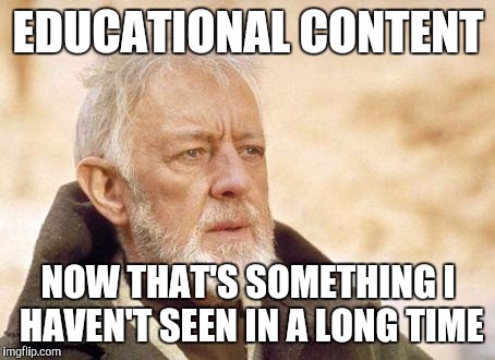 obiwan | EDUCATIONAL CONTENT NOW THAT'S SOMETHING I HAVEN'T SEEN IN A LONG TIME | image tagged in obiwan,AdviceAnimals | made w/ Imgflip meme maker