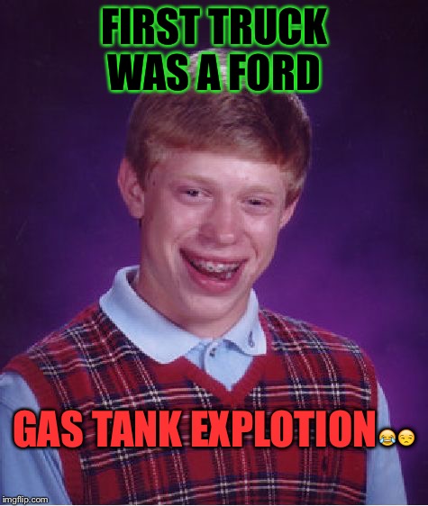 Bad Luck Brian | FIRST TRUCK WAS A FORD GAS TANK EXPLOTION | image tagged in memes,bad luck brian | made w/ Imgflip meme maker