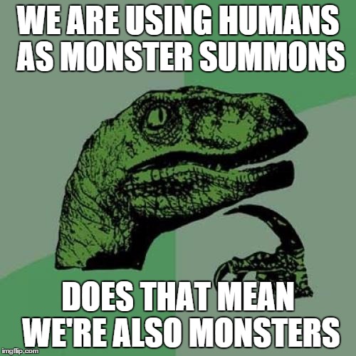 Philosoraptor Meme | WE ARE USING HUMANS AS MONSTER SUMMONS DOES THAT MEAN WE'RE ALSO MONSTERS | image tagged in memes,philosoraptor | made w/ Imgflip meme maker