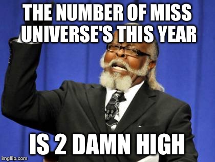 Seriously how do you mess it up? | THE NUMBER OF MISS UNIVERSE'S THIS YEAR IS 2 DAMN HIGH | image tagged in memes,too damn high | made w/ Imgflip meme maker