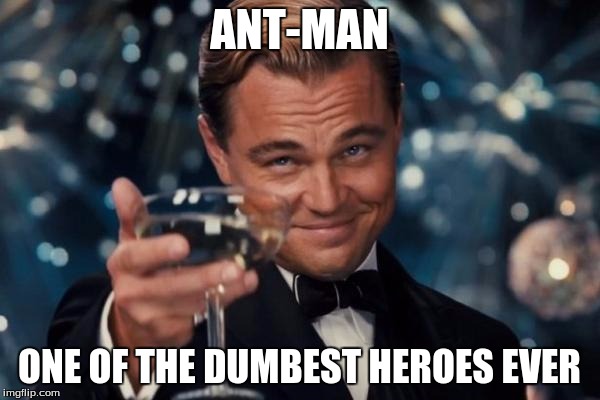 Leonardo Dicaprio Cheers Meme | ANT-MAN ONE OF THE DUMBEST HEROES EVER | image tagged in memes,leonardo dicaprio cheers | made w/ Imgflip meme maker