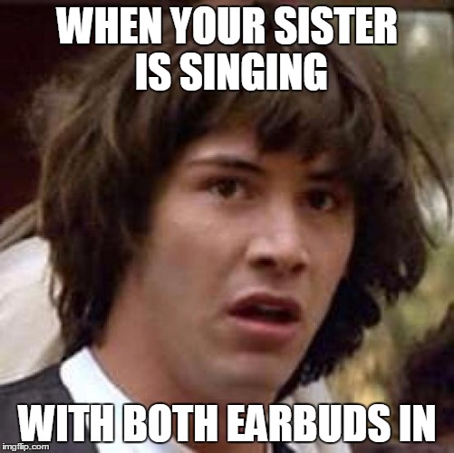 Conspiracy Keanu Meme | WHEN YOUR SISTER IS SINGING WITH BOTH EARBUDS IN | image tagged in memes,conspiracy keanu | made w/ Imgflip meme maker