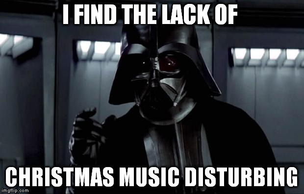 Darth Vader | I FIND THE LACK OF CHRISTMAS MUSIC DISTURBING | image tagged in darth vader | made w/ Imgflip meme maker