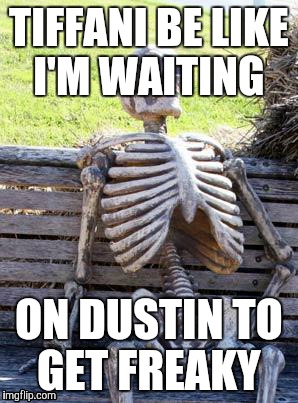 Waiting Skeleton Meme | TIFFANI BE LIKE I'M WAITING ON DUSTIN TO GET FREAKY | image tagged in memes,waiting skeleton | made w/ Imgflip meme maker