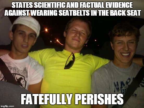 Reckless Ryan | STATES SCIENTIFIC AND FACTUAL EVIDENCE AGAINST WEARING SEATBELTS IN THE BACK SEAT FATEFULLY PERISHES | image tagged in reckless ryan | made w/ Imgflip meme maker