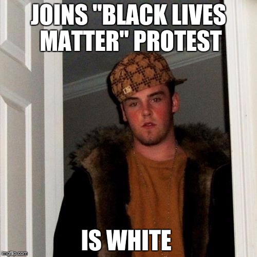 Scumbag Steve Meme | JOINS "BLACK LIVES MATTER" PROTEST IS WHITE | image tagged in memes,scumbag steve | made w/ Imgflip meme maker