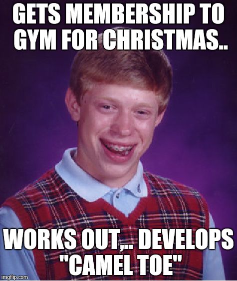 Bad Luck Brian Meme | GETS MEMBERSHIP TO GYM FOR CHRISTMAS.. WORKS OUT,.. DEVELOPS "CAMEL TOE" | image tagged in memes,bad luck brian | made w/ Imgflip meme maker