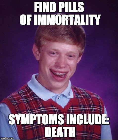 Bad Luck Brian Meme | FIND PILLS OF IMMORTALITY SYMPTOMS INCLUDE: DEATH | image tagged in memes,bad luck brian | made w/ Imgflip meme maker