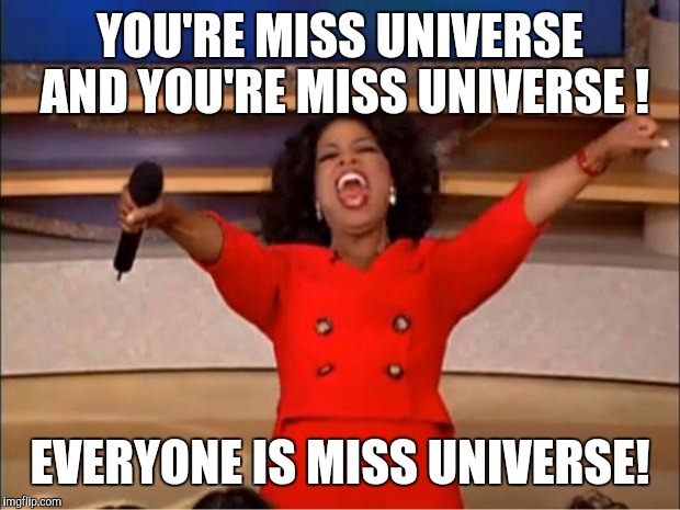 Oprah You Get A | YOU'RE MISS UNIVERSE AND YOU'RE MISS UNIVERSE ! EVERYONE IS MISS UNIVERSE! | image tagged in memes,oprah you get a | made w/ Imgflip meme maker