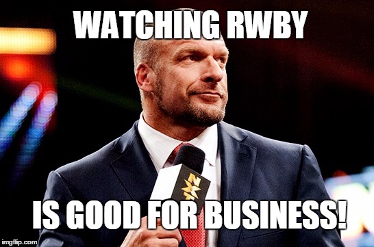 watching rwby! | WATCHING RWBY IS GOOD FOR BUSINESS! | image tagged in rwby,rooster teeth,wwe,memes | made w/ Imgflip meme maker