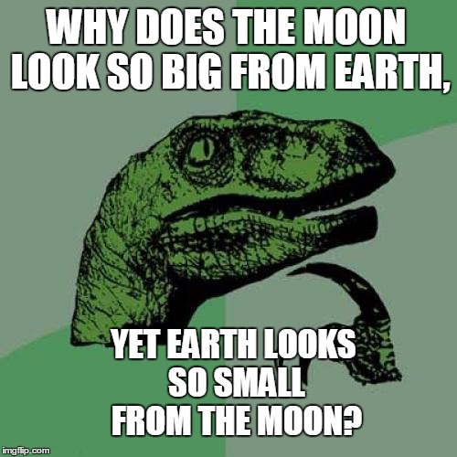 Philosoraptor Has Doubts | WHY DOES THE MOON LOOK SO BIG FROM EARTH, YET EARTH LOOKS SO SMALL FROM THE MOON? | image tagged in memes,philosoraptor,moon,crazy,conspiracy,the moon is not real | made w/ Imgflip meme maker