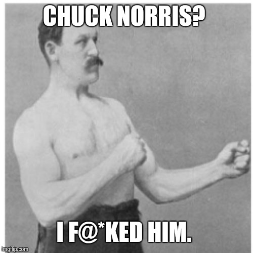 Overly Manly Man | CHUCK NORRIS? I F@*KED HIM. | image tagged in memes,overly manly man | made w/ Imgflip meme maker