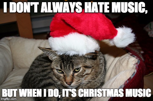Kitty Grinch | I DON'T ALWAYS HATE MUSIC, BUT WHEN I DO, IT'S CHRISTMAS MUSIC | image tagged in kitty grinch,christmas music | made w/ Imgflip meme maker