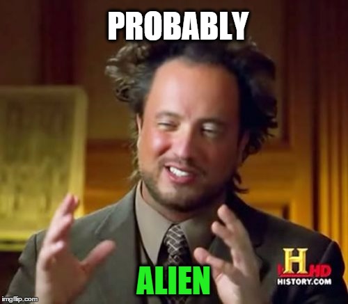 Ancient Aliens Meme | PROBABLY ALIEN | image tagged in memes,ancient aliens | made w/ Imgflip meme maker