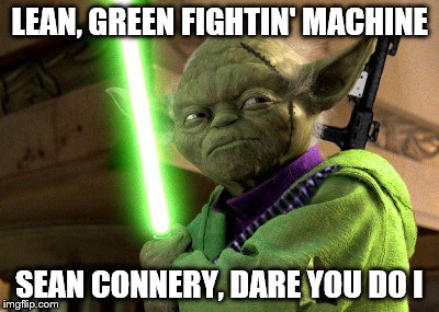 Greenskins Are Superior! | LEAN, GREEN FIGHTIN' MACHINE SEAN CONNERY, DARE YOU DO I | image tagged in yoda,memes,funny | made w/ Imgflip meme maker