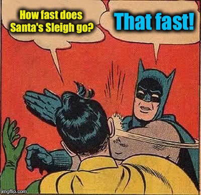 Ask a stupid question................. | How fast does Santa's Sleigh go? That fast! | image tagged in memes,batman slapping robin,funny memes | made w/ Imgflip meme maker