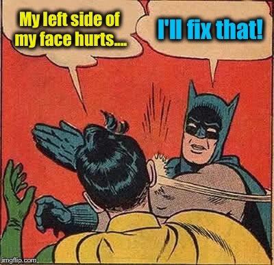 Batman Slapping Robin | My left side of my face hurts.... I'll fix that! | image tagged in memes,batman slapping robin | made w/ Imgflip meme maker