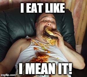 When you are serious about your food | I EAT LIKE I MEAN IT! | image tagged in memes,fat guy,commercials | made w/ Imgflip meme maker