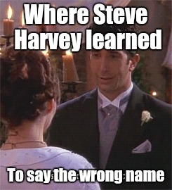 Where Steve Harvey learned To say the wrong name | image tagged in steve harvey,friends,ross | made w/ Imgflip meme maker