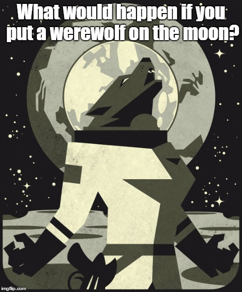 Werewolf on the moon | What would happen if you put a werewolf on the moon? | image tagged in werewolf,moon | made w/ Imgflip meme maker