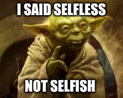 yoda | I SAID SELFLESS NOT SELFISH | image tagged in yoda | made w/ Imgflip meme maker
