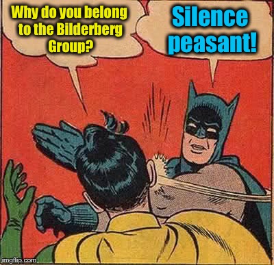 Bruce Wayne's secret membership has been compromised.......... | Why do you belong to the Bilderberg Group? Silence peasant! | image tagged in memes,batman slapping robin | made w/ Imgflip meme maker