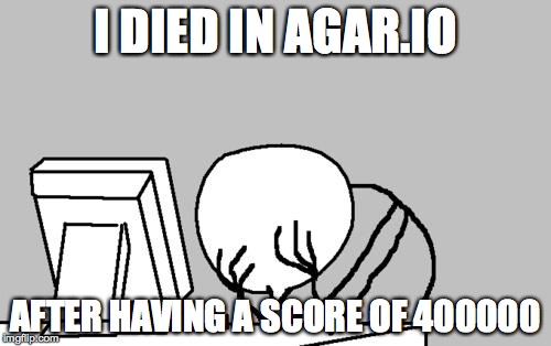 Computer Guy Facepalm Meme | I DIED IN AGAR.IO AFTER HAVING A SCORE OF 400000 | image tagged in memes,computer guy facepalm | made w/ Imgflip meme maker
