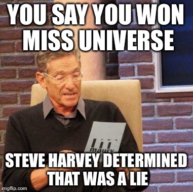Steve Harvey  | YOU SAY YOU WON MISS UNIVERSE STEVE HARVEY DETERMINED THAT WAS A LIE | image tagged in memes,maury lie detector | made w/ Imgflip meme maker